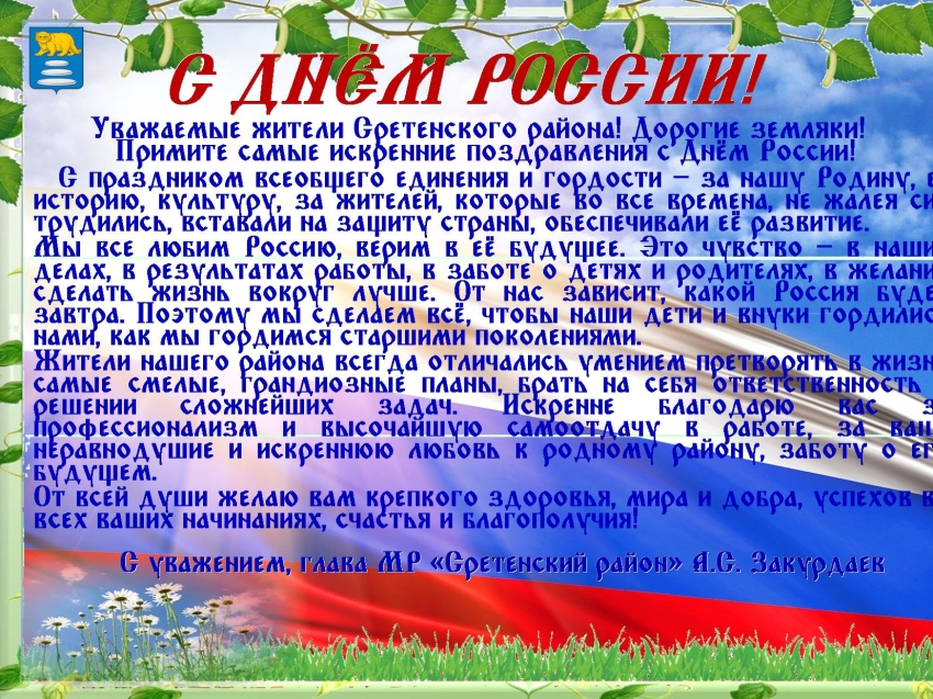 Дорогие земляки, уважаемые жители Сретенского района! Поздравляю вас с главным государственным праздником – Днём России!